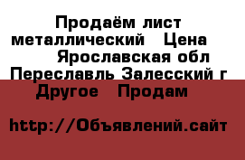 Продаём лист металлический › Цена ­ 2 880 - Ярославская обл., Переславль-Залесский г. Другое » Продам   